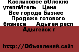 Каолиновое вОлокно утеплИтель › Цена ­ 100 - Все города Бизнес » Продажа готового бизнеса   . Адыгея респ.,Адыгейск г.